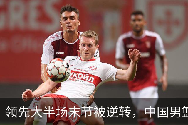 领先大半场末节被逆转，中国男篮长沙热身赛收获一胜一负